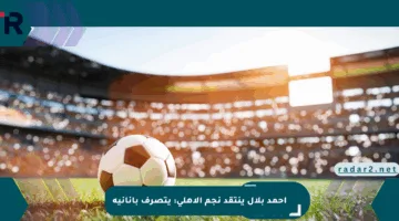 أحمد بلال ينتقد نجم الأهلي: يتصرف بأنانية